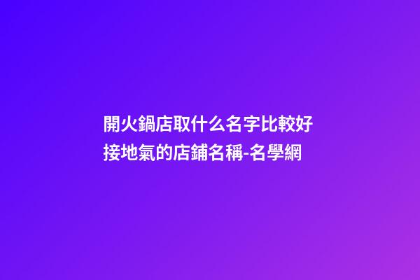 開火鍋店取什么名字比較好 接地氣的店鋪名稱-名學網-第1張-店鋪起名-玄機派